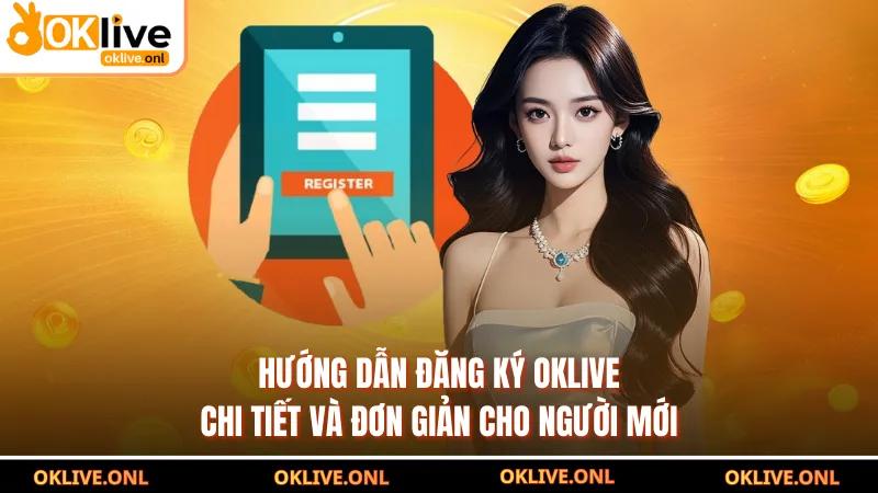 Hướng Dẫn Đăng Ký OKLIVE Chi Tiết Và Đơn Giản Cho Người Mới